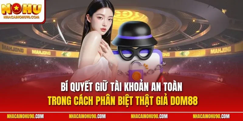 Bí quyết giữ tài khoản an toàn trong cách phân biệt thật giả Dom88