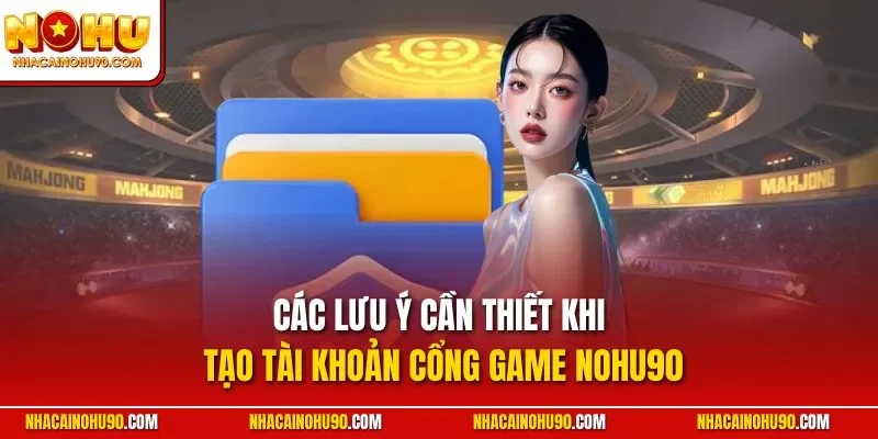 Các lưu ý cần thiết khi tạo tài khoản cổng game NOHU90