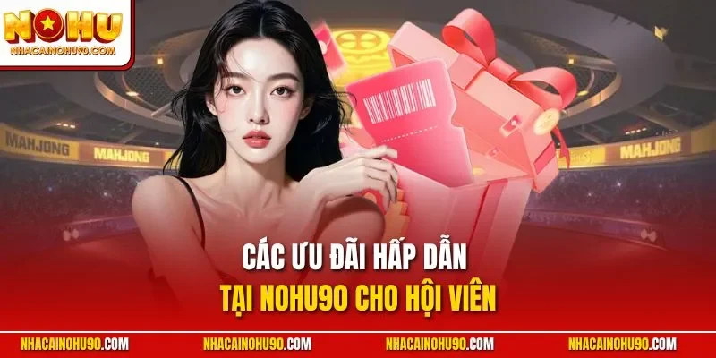 Các ưu đãi hấp dẫn tại NOHU90 cho hội viên