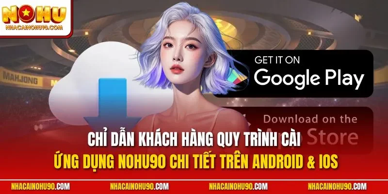 Chỉ dẫn khách hàng quy trình cài ứng dụng Nohu90 chi tiết trên Android & iOS