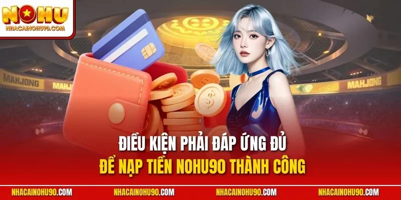 Điều kiện phải đáp ứng đủ để nạp tiền NOHU90 thành công