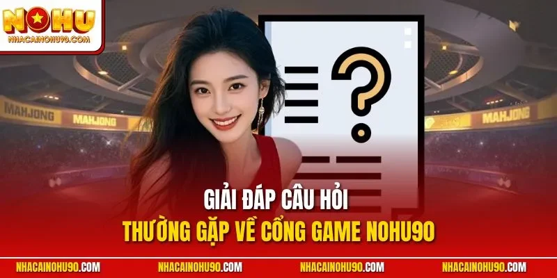 Giải đáp câu hỏi thường gặp về cổng game NOHU90