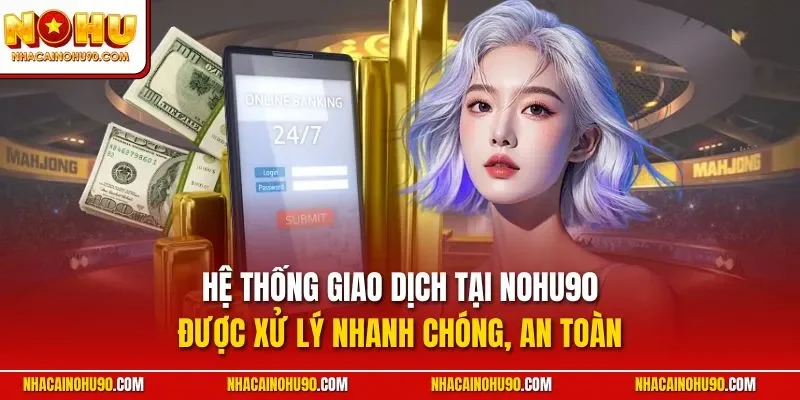 Hệ thống giao dịch tại NOHU90 được xử lý nhanh chóng, an toàn