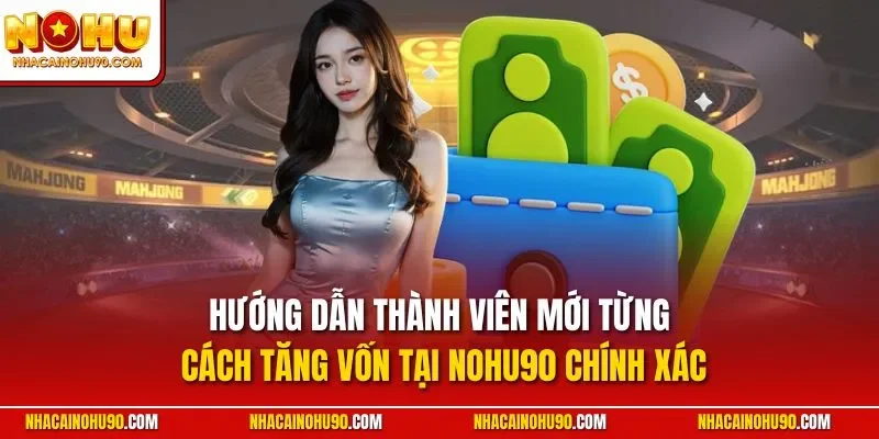 Hướng dẫn thành viên mới từng cách tăng vốn tại NOHU90 chính xác