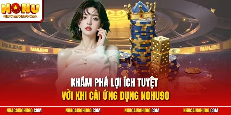 Khám phá lợi ích tuyệt vời khi cài ứng dụng Nohu90