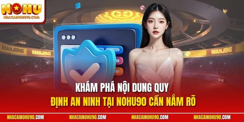Khám phá nội dung quy định an ninh tại NOHU90 cần nắm rõ