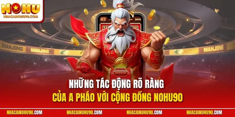 Những tác động rõ ràng của A Pháo với cộng đồng NOHU90