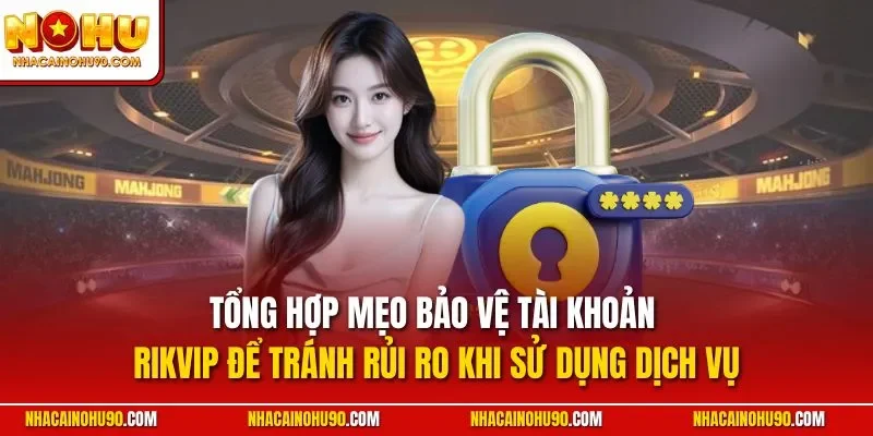 Tổng hợp mẹo bảo vệ tài khoản Rikvip để tránh rủi ro khi sử dụng dịch vụ
