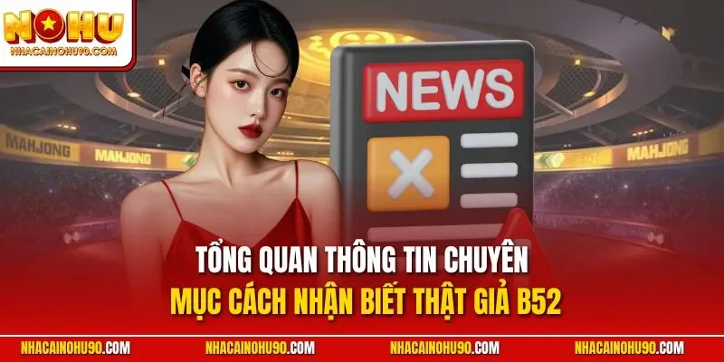 Tổng quan thông tin chuyên mục cách nhận biết thật giả B52